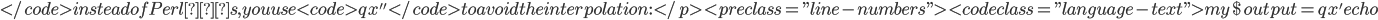 </code> instead of Perl?s, you use <code>qx''</code> to avoid the interpolation:</p>
<pre class=